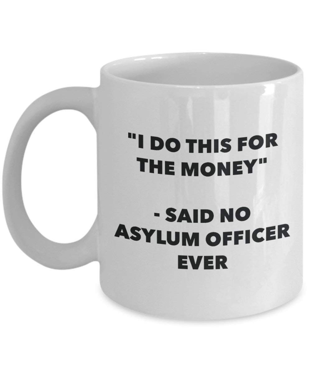 I Do This for The Money - Said No Asylum Officer Ever Mug - Funny Coffee Cup - Novelty Birthday Christmas Gag Gifts Idea