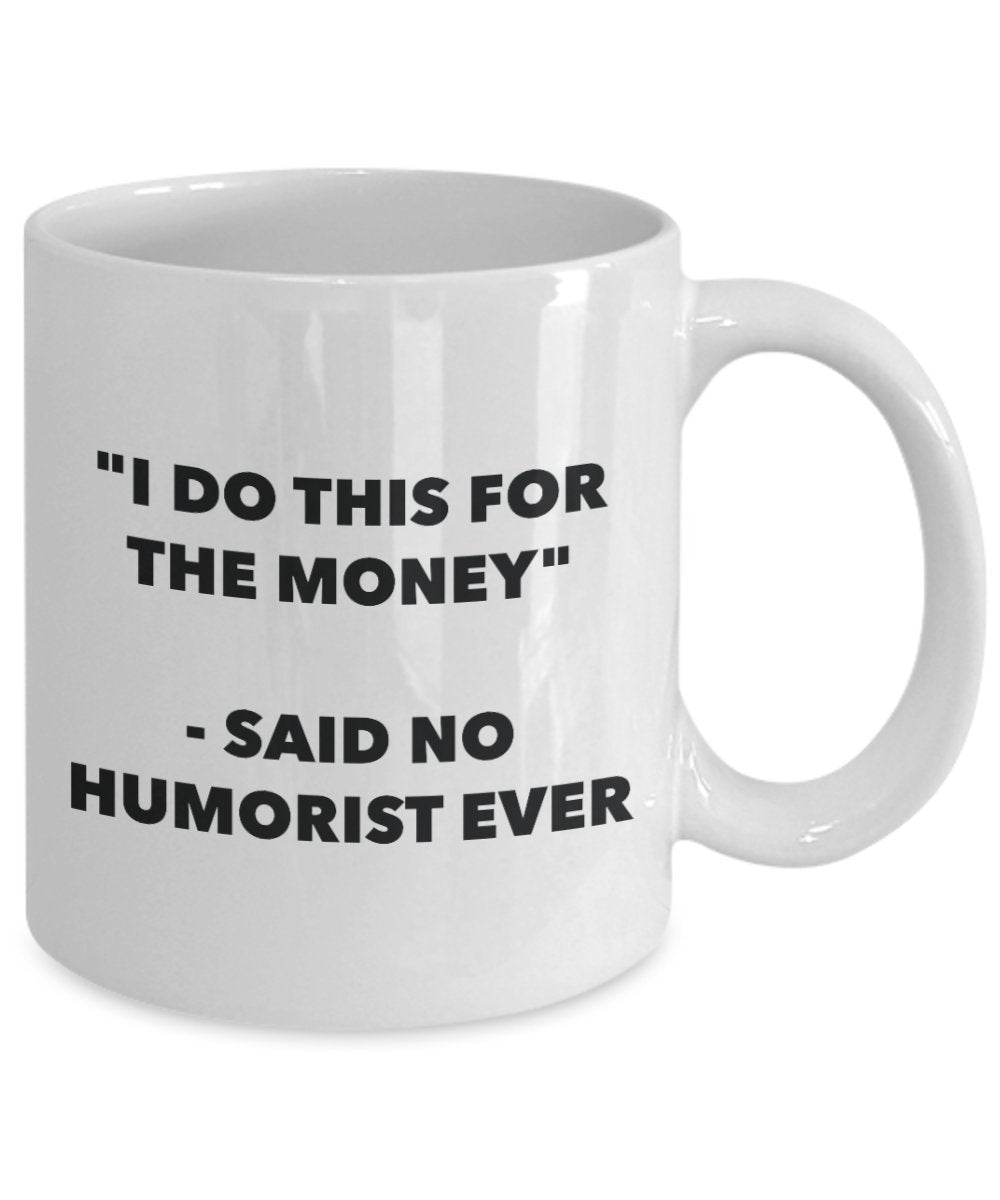 "I Do This for the Money" - Said No Humorist Ever Mug - Funny Tea Hot Cocoa Coffee Cup - Novelty Birthday Christmas Anniversary Gag Gifts Idea