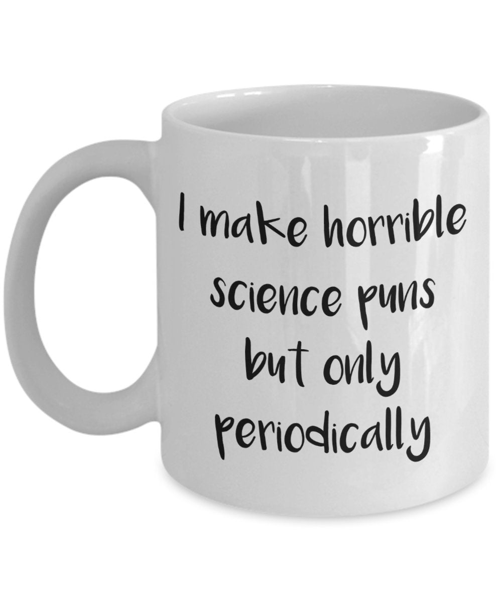 I Make Horrible Science Puns But Only Periodically Mug - Funny Tea Hot Cocoa Coffee Cup - Novelty Birthday Christmas Anniversary Gag Gifts Idea