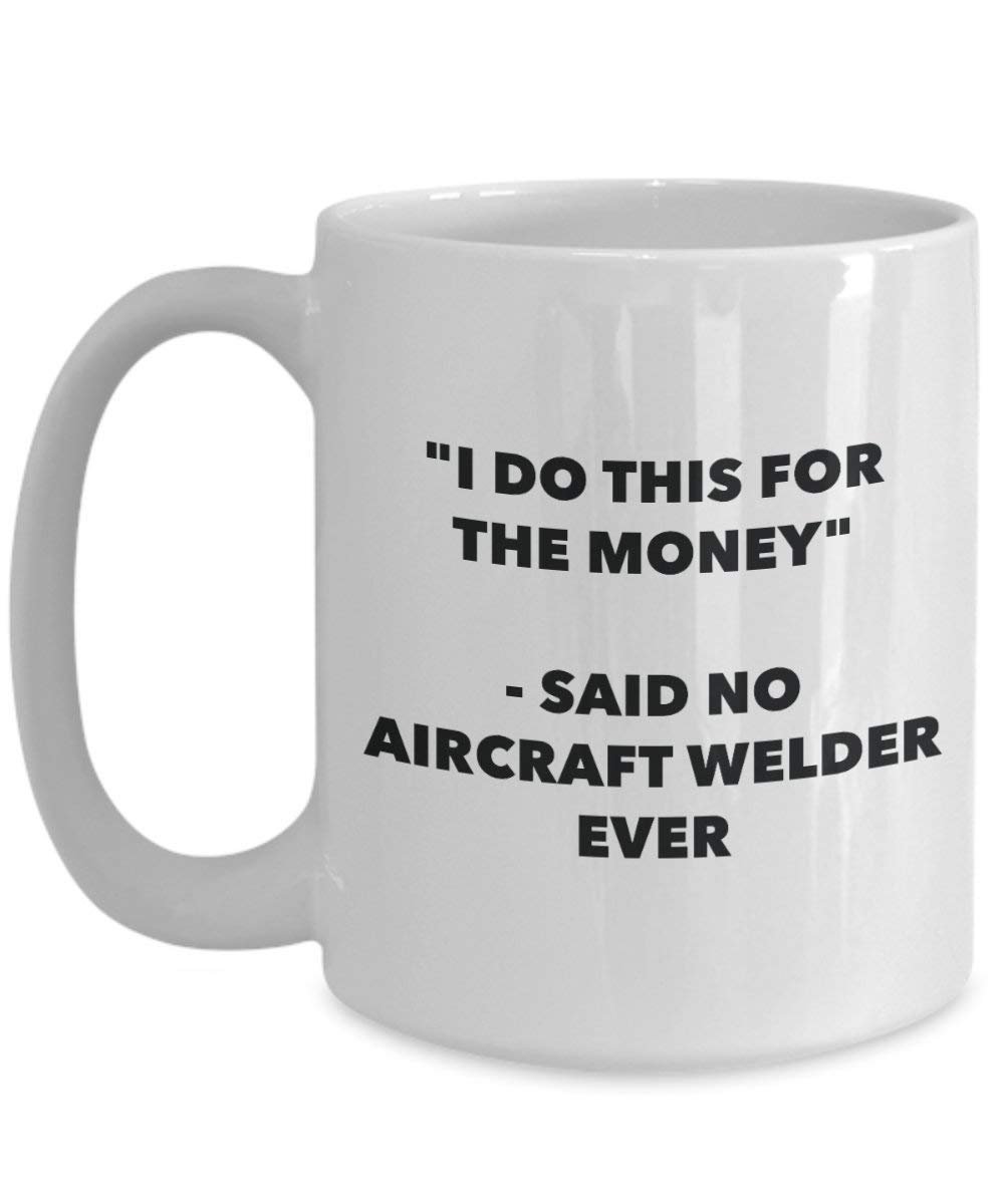 I Do This for the Money - Said No Aircraft Welder Ever Mug - Funny Coffee Cup - Novelty Birthday Christmas Gag Gifts Idea