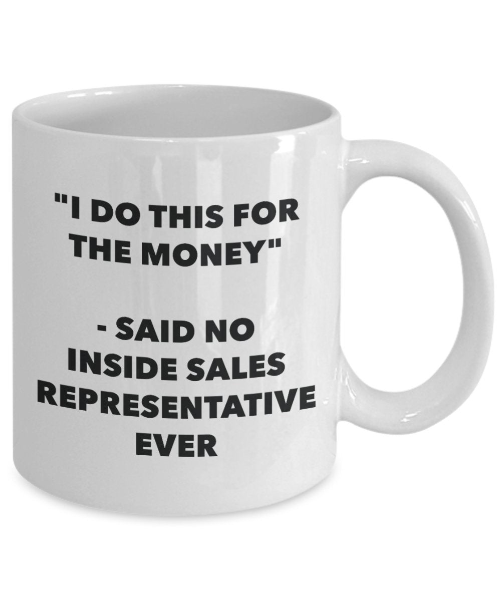 "I Do This for the Money" - Said No Inside Sales Representative Ever Mug - Funny Tea Hot Cocoa Coffee Cup - Novelty Birthday Christmas Anniversary Gag