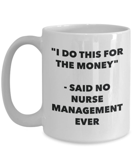 "I Do This for the Money" - Said No Nurse Management Ever Mug - Funny Tea Hot Cocoa Coffee Cup - Novelty Birthday Christmas Anniversary Gag Gifts Idea