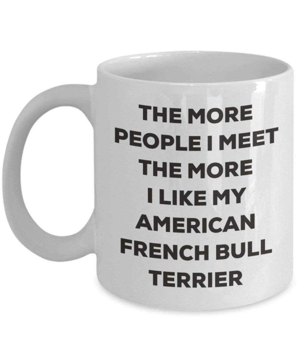 The More People I Meet the More I Like My American French Bull Terrier Tasse – Funny Coffee Cup – Weihnachten Hund Lover niedlichen Gag Geschenke Idee