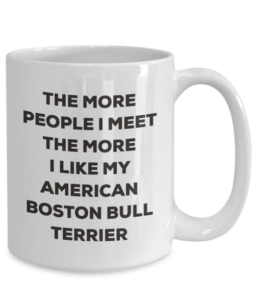 The more people I meet the more I like my American Boston Bull Terrier Mug - Funny Coffee Cup - Christmas Dog Lover Cute Gag Gifts Idea (11oz)