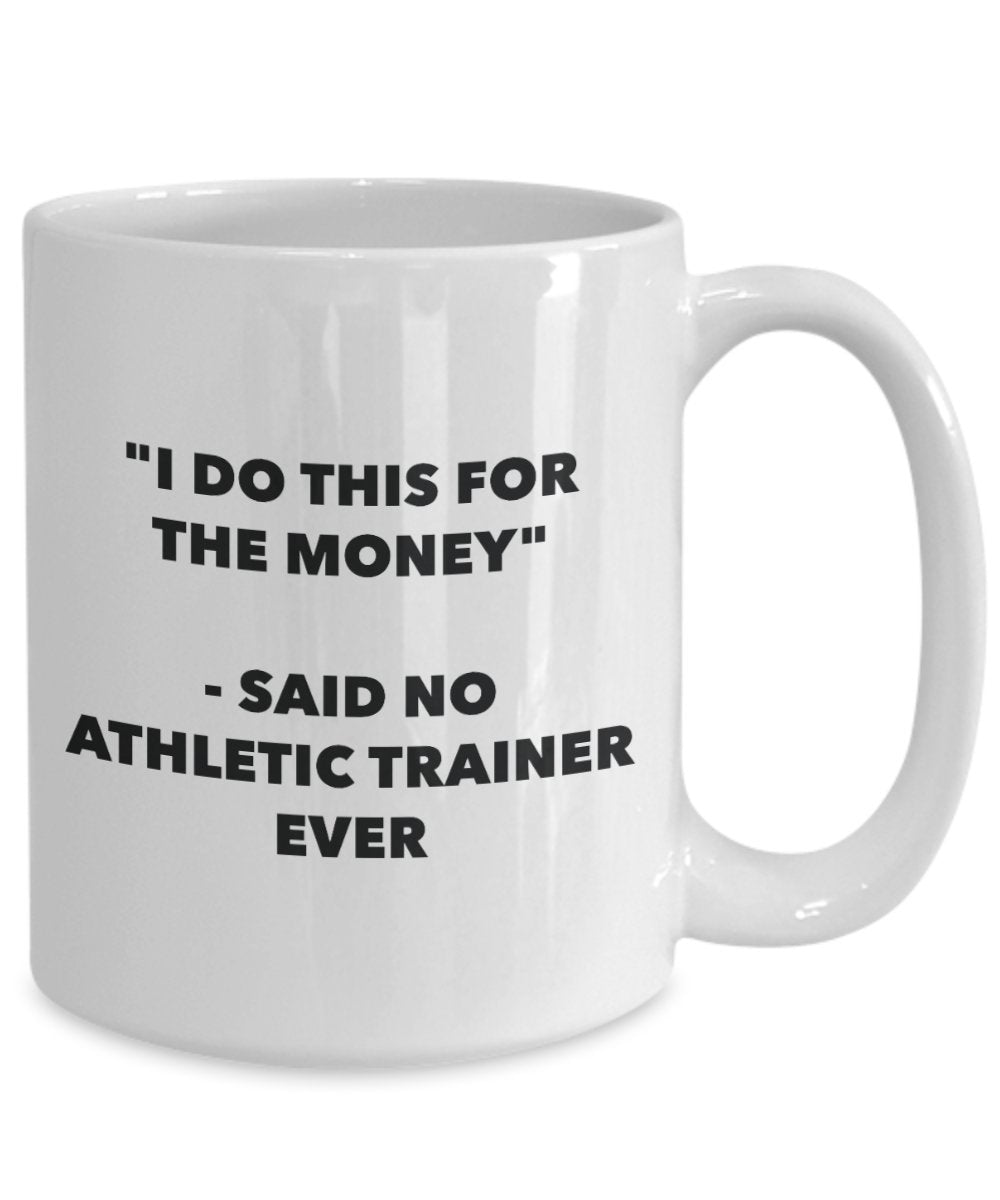 "I Do This for the Money" - Said No Athletic Trainer Ever Mug - Funny Tea Hot Cocoa Coffee Cup - Novelty Birthday Christmas Anniversary Gag Gifts Idea