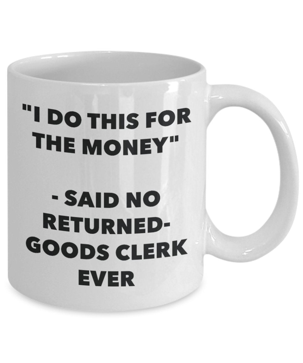 "I Do This for the Money" - Said No Returned-goods Clerk Ever Mug - Funny Tea Hot Cocoa Coffee Cup - Novelty Birthday Christmas Anniversary Gag Gifts