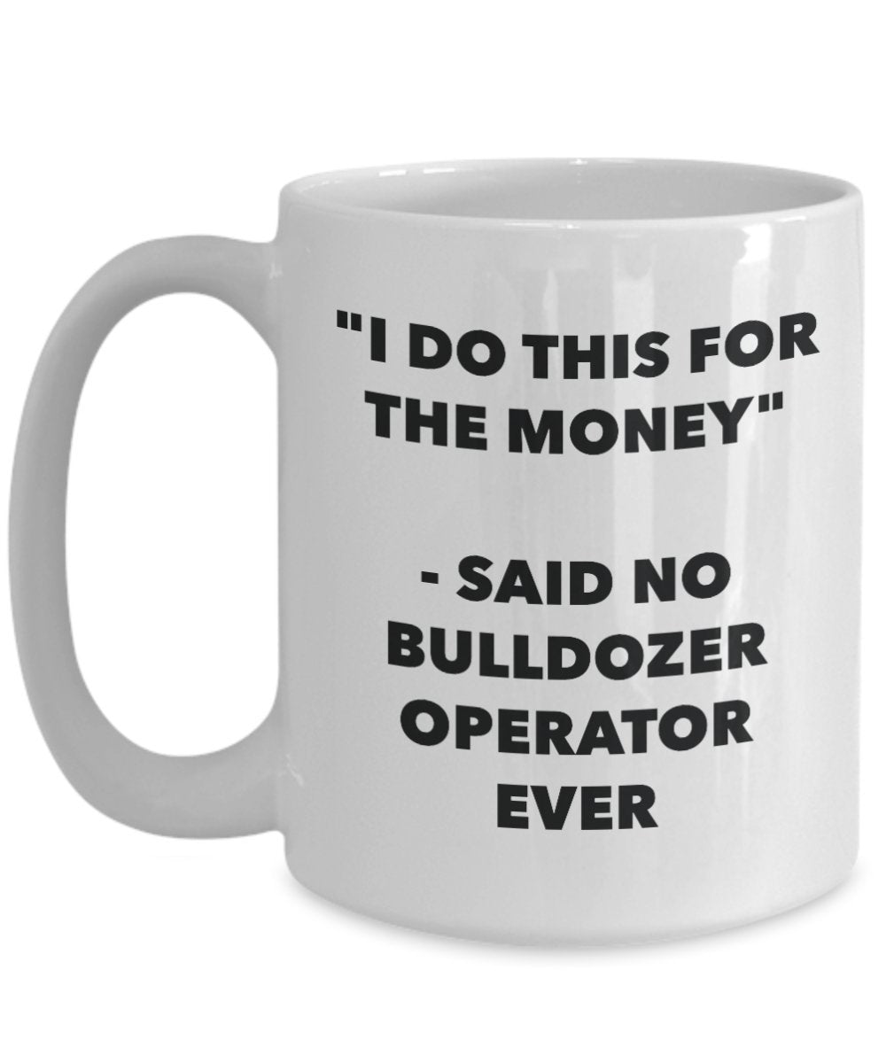 "I Do This for the Money" - Said No Bulldozer Operator Ever Mug - Funny Tea Hot Cocoa Coffee Cup - Novelty Birthday Christmas Anniversary Gag Gifts Id