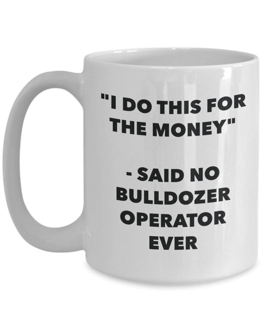 "I Do This for the Money" - Said No Bulldozer Operator Ever Mug - Funny Tea Hot Cocoa Coffee Cup - Novelty Birthday Christmas Anniversary Gag Gifts Id