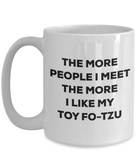 The more people I meet the more I like my Toy Fo-tzu Mug - Funny Coffee Cup - Christmas Dog Lover Cute Gag Gifts Idea