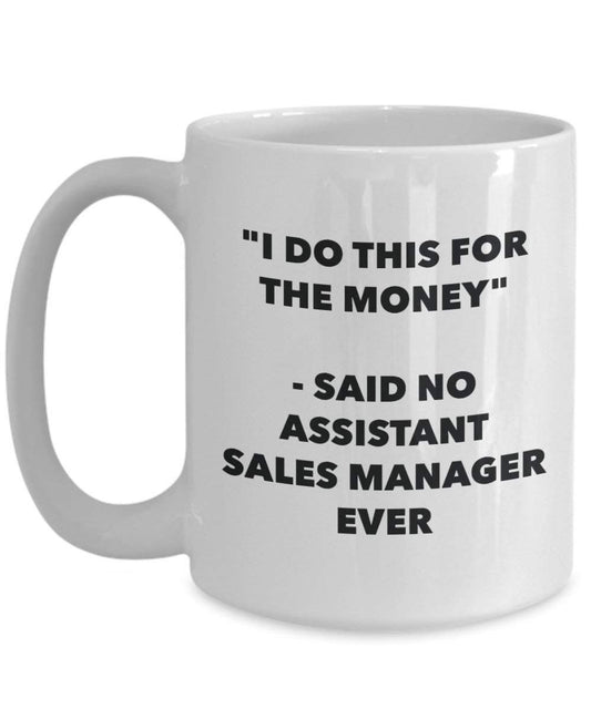 I Do diese Tasse für das Geld – Said No Assistant Sales Manager Ever – Funny Kaffeetasse – Neuheit Geburtstag Weihnachten Gag Geschenke Idee 15oz weiß