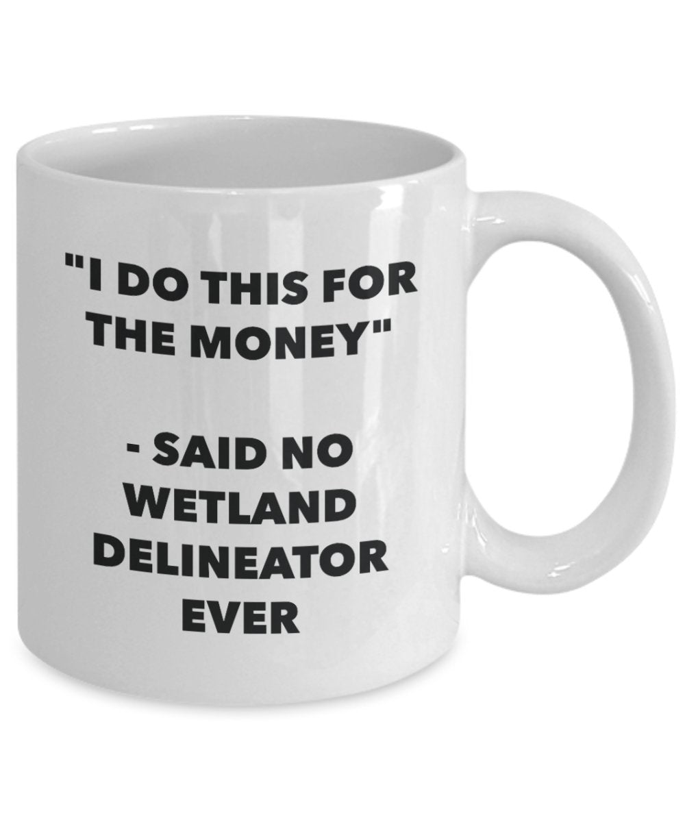 I Do This for the Money - Said No Wetland Delineator Ever Mug - Funny Tea Cocoa Coffee Cup - Birthday Christmas Gag Gifts Idea