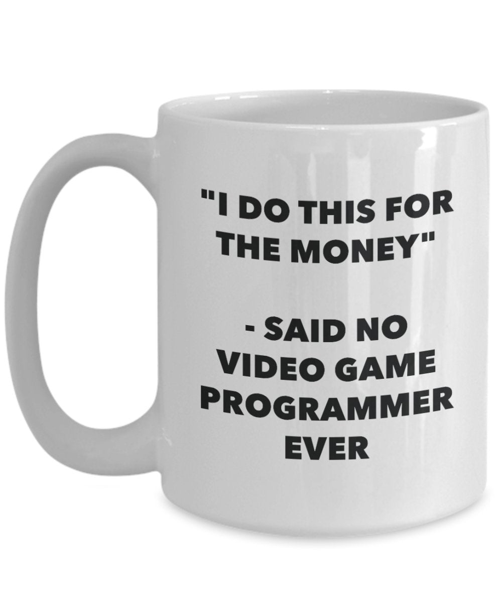 I Do This for the Money - Said No Video Game Programmer Ever Mug - Funny Tea Hot Cocoa Coffee Cup - Novelty Birthday Christmas Gag Gifts Idea
