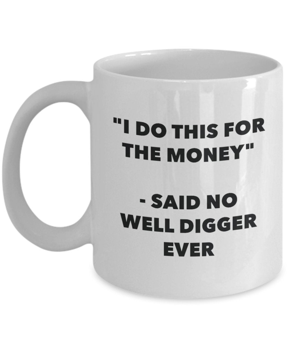 I Do This for the Money - Said No Well Digger Ever Mug - Funny Tea Cocoa Coffee Cup - Birthday Christmas Gag Gifts Idea
