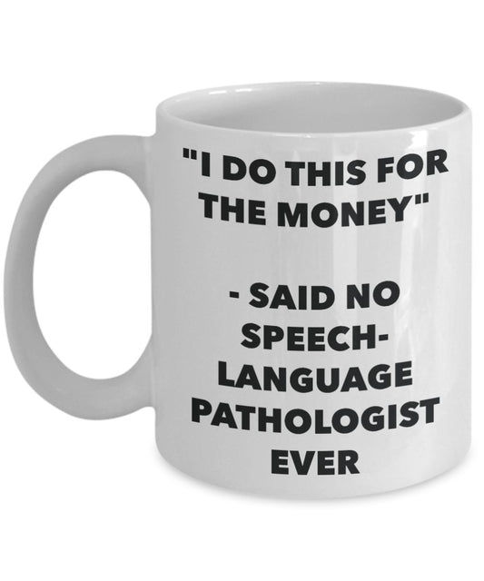 "I Do This for the Money" - Said No Speech-language Pathologist Ever Mug - Funny Tea Hot Cocoa Coffee Cup - Novelty Birthday Christmas Anniversary Gag