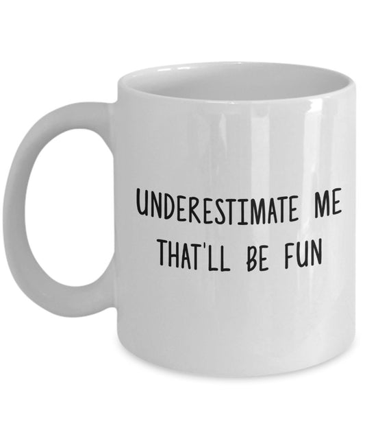 Underestimate Me That'll be Fun Mug - Funny Coffee Cup - Novelty Birthday Gift Idea