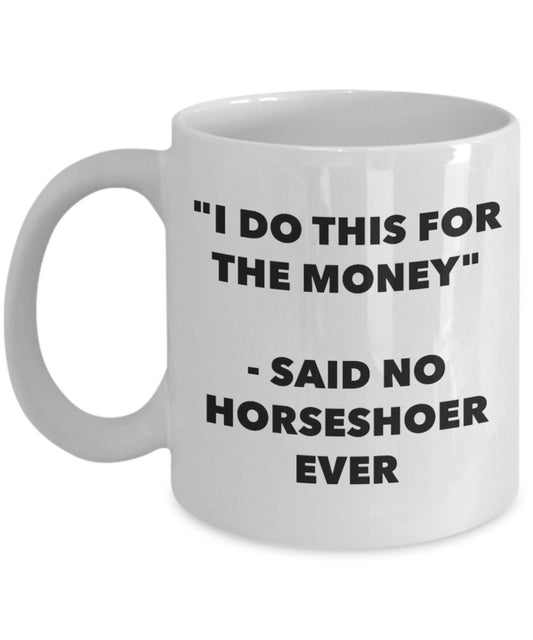 "I Do This for the Money" - Said No Horseshoer Ever Mug - Funny Tea Hot Cocoa Coffee Cup - Novelty Birthday Christmas Anniversary Gag Gifts Idea