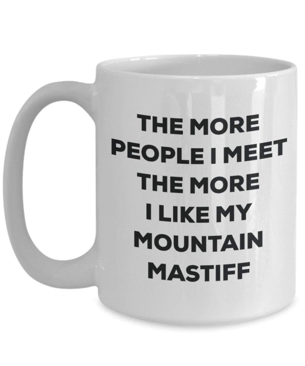 The More People I Meet the More I Like My Mountain Mastiff Tasse – Funny Coffee Cup – Weihnachten Hund Lover niedlichen Gag Geschenke Idee