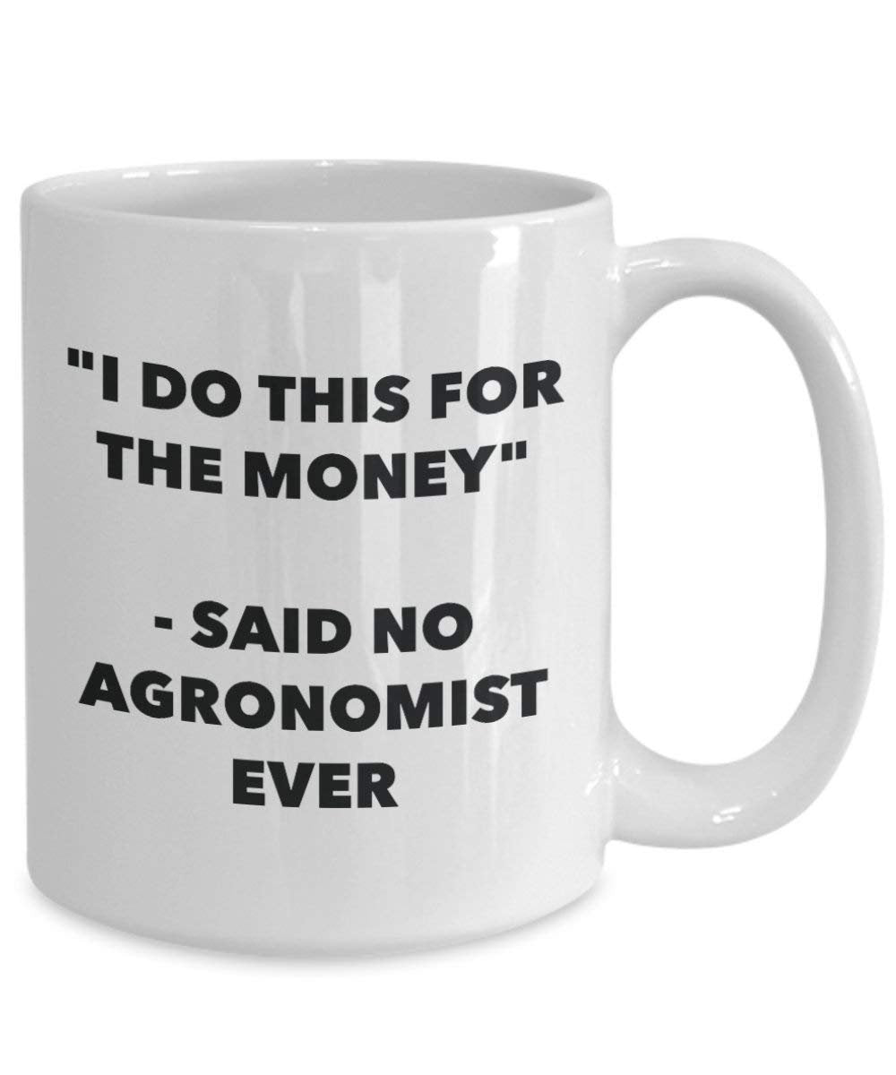 I Do This for the Money - Said No Agronomist Ever Mug - Funny Coffee Cup - Novelty Birthday Christmas Gag Gifts Idea