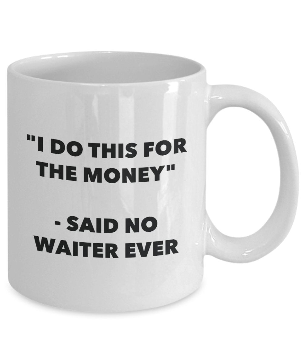 I Do This for the Money - Said No Waiter Ever Mug - Funny Tea Hot Cocoa Coffee Cup - Novelty Birthday Christmas Anniversary Gag Gifts Idea
