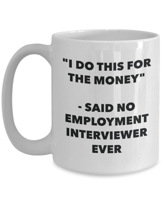 "I Do This for the Money" - Said No Employment Interviewer Ever Mug - Funny Tea Hot Cocoa Coffee Cup - Novelty Birthday Christmas Anniversary Gag Gift