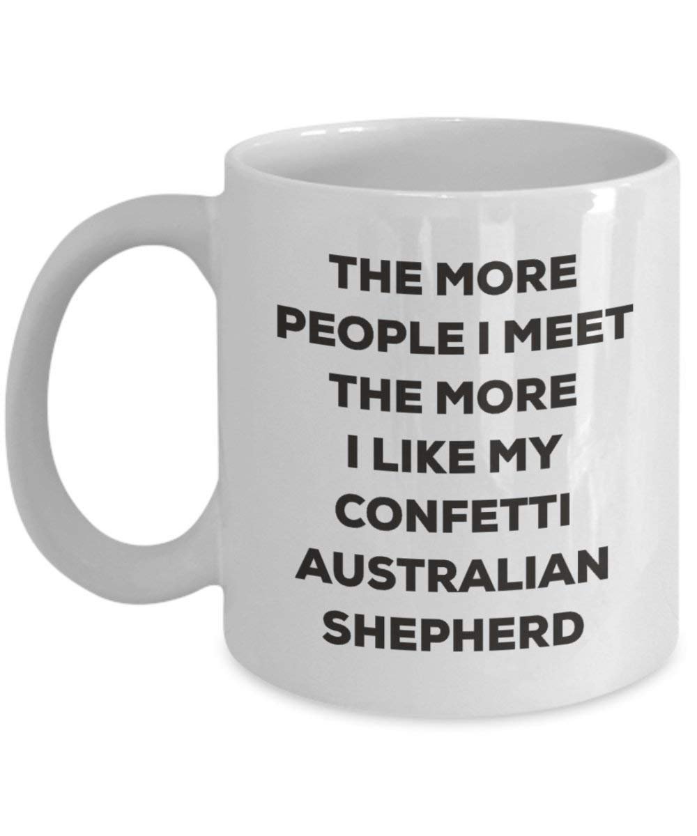 The more people I meet the more I like my Confetti Australian Shepherd Mug - Funny Coffee Cup - Christmas Dog Lover Cute Gag Gifts Idea
