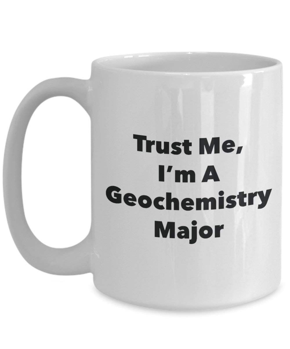 Trust Me, I'm A Geochemistry Major Mug - Funny Tea Hot Cocoa Coffee Cup - Novelty Birthday Christmas Anniversary Gag Gifts Idea (15oz)