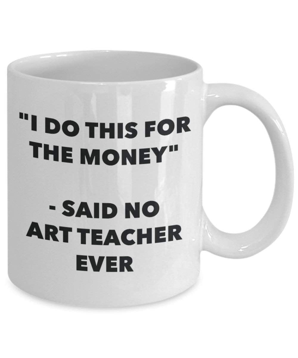 I Do diese Tasse für das Geld – Said No Art Teacher Ever – Funny Kaffeetasse – Neuheit Geburtstag Weihnachten Gag Geschenke Idee