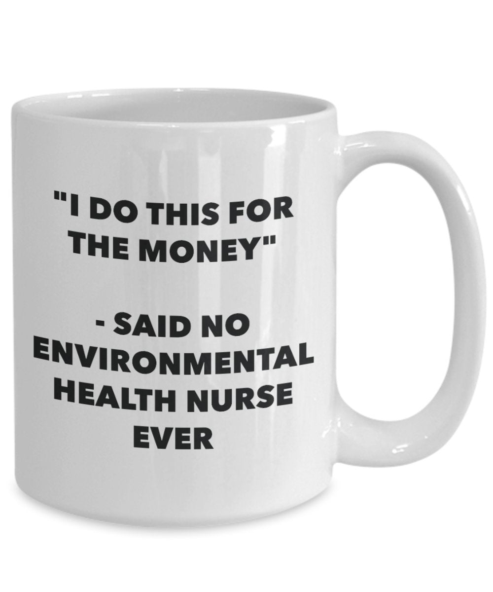 "I Do This for the Money" - Said No Environmental Health Nurse Ever Mug - Funny Tea Hot Cocoa Coffee Cup - Novelty Birthday Christmas Anniversary Gag