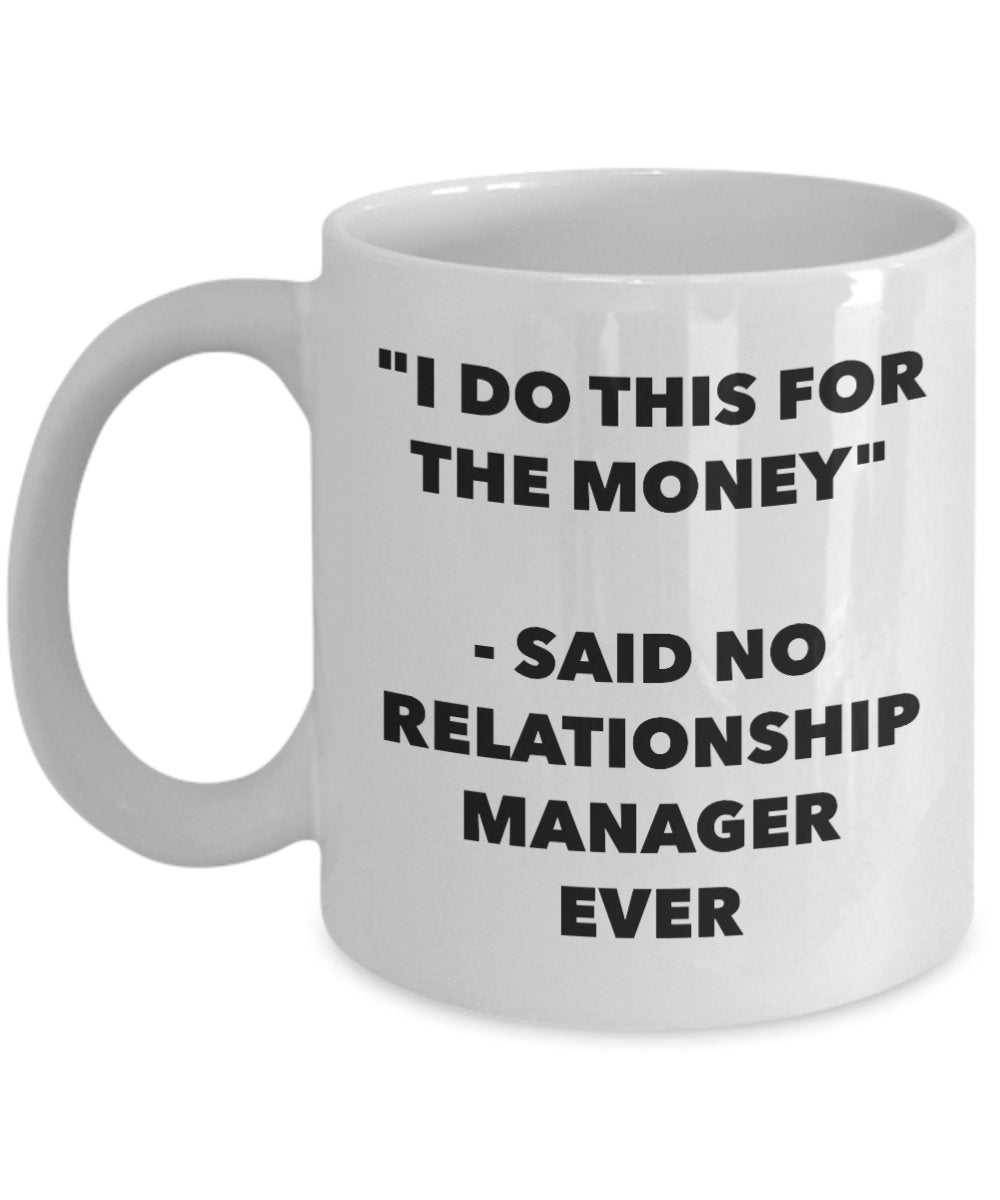 "I Do This for the Money" - Said No Relationship Manager Ever Mug - Funny Tea Hot Cocoa Coffee Cup - Novelty Birthday Christmas Anniversary Gag Gifts