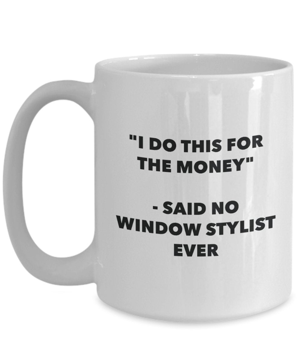 I Do This for the Money - Said No Window Stylist Ever Mug - Funny Tea Cocoa Coffee Cup - Birthday Christmas Gag Gifts Idea