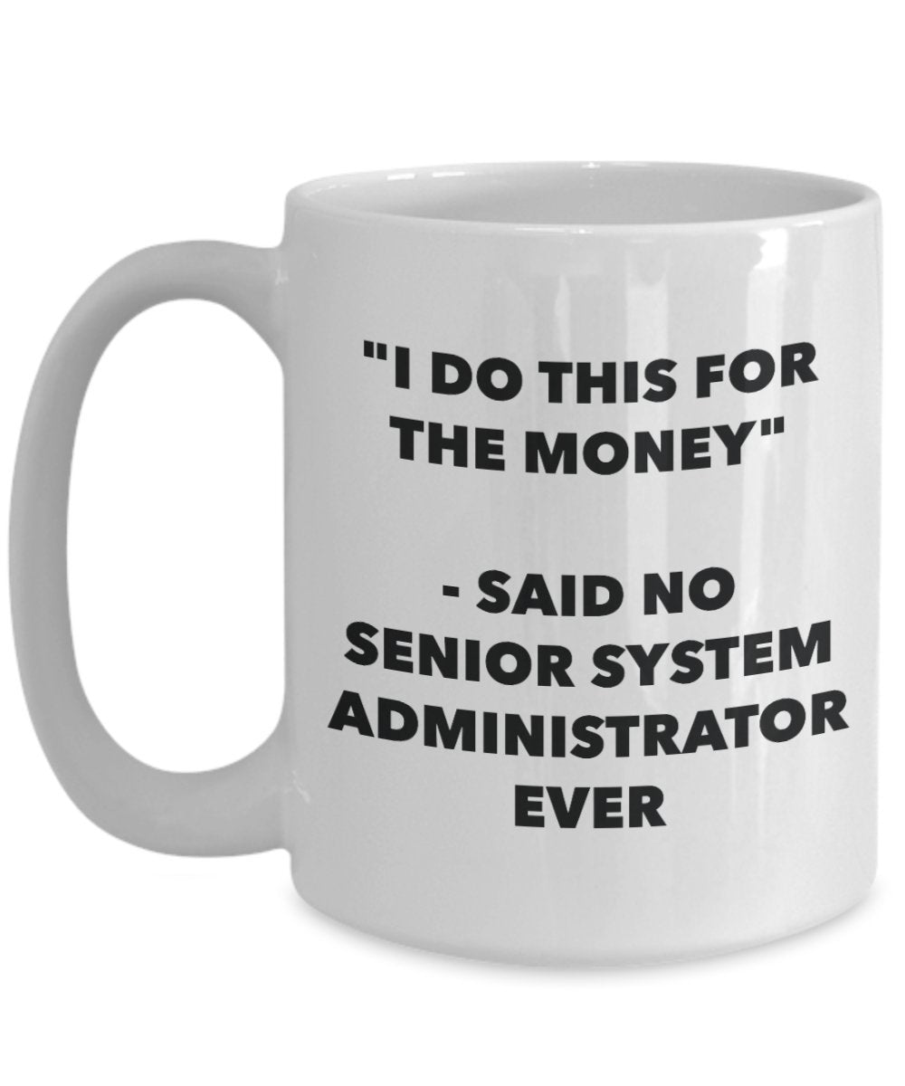 "I Do This for the Money" - Said No Senior System Administrator Ever Mug - Funny Tea Hot Cocoa Coffee Cup - Novelty Birthday Christmas Anniversary Gag