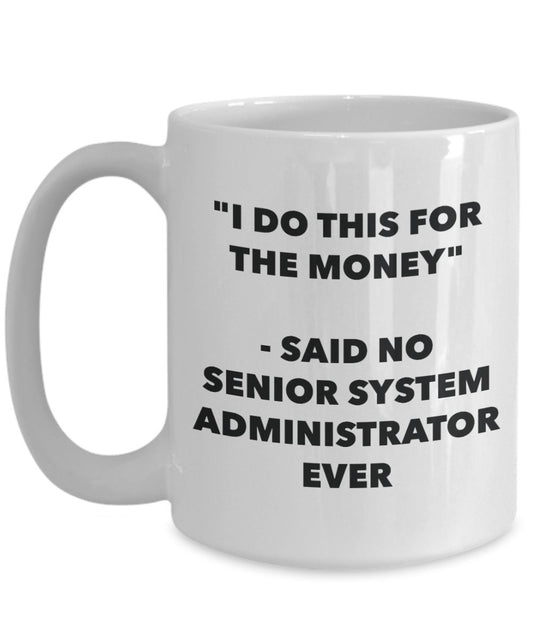 "I Do This for the Money" - Said No Senior System Administrator Ever Mug - Funny Tea Hot Cocoa Coffee Cup - Novelty Birthday Christmas Anniversary Gag