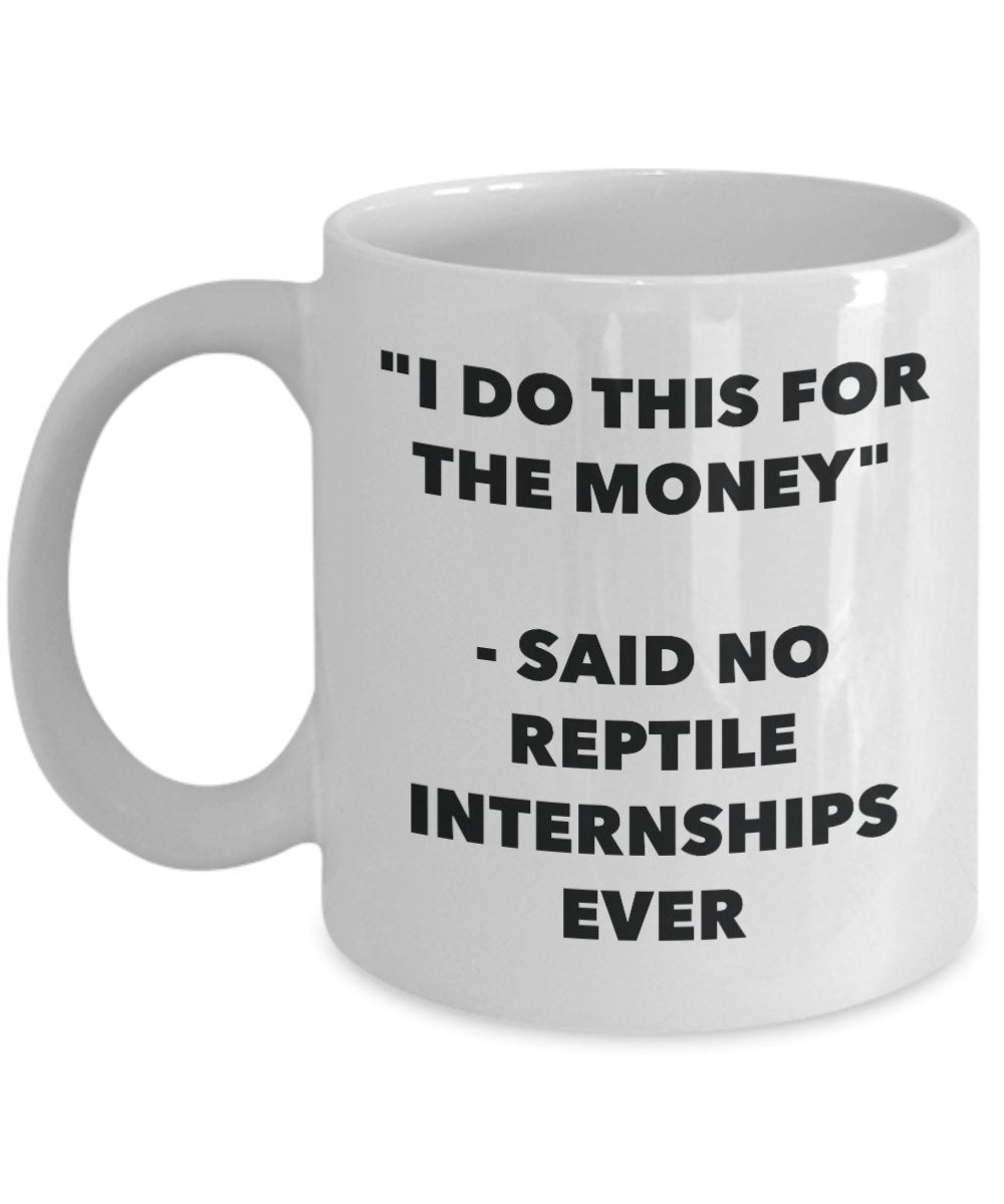 "I Do This for the Money" - Said No Reptile Internships Ever Mug - Funny Tea Hot Cocoa Coffee Cup - Novelty Birthday Christmas Anniversary Gag Gifts I