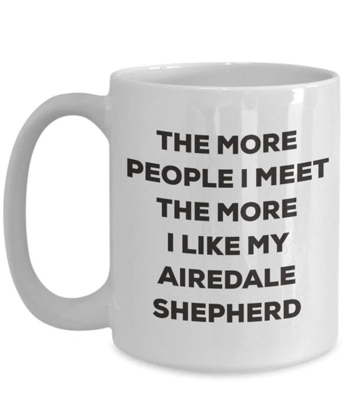 The more people I meet the more I like my Airedale Shepherd Mug - Funny Coffee Cup - Christmas Dog Lover Cute Gag Gifts Idea (11oz)