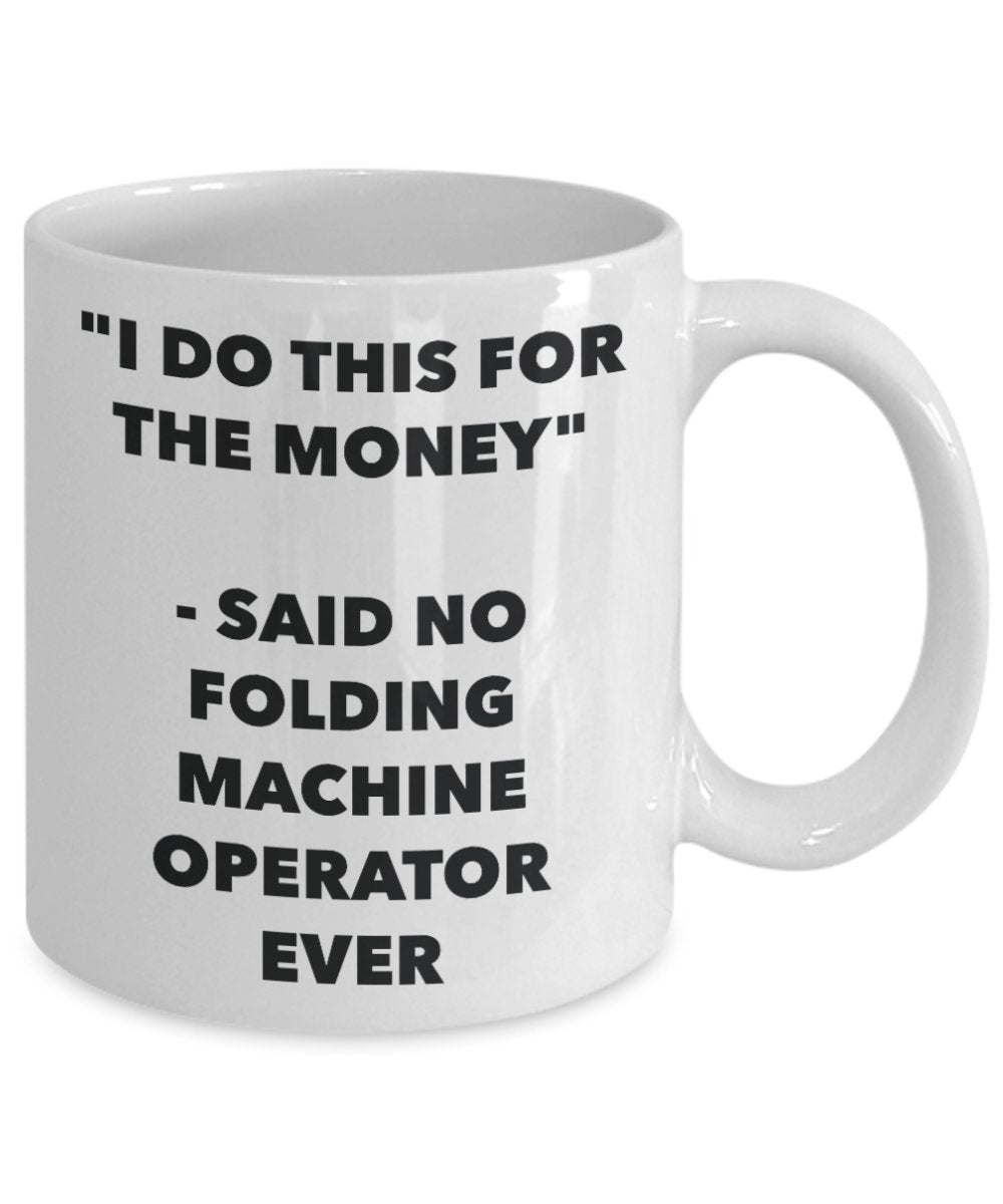 "I Do This for the Money" - Said No Folding Machine Operator Ever Mug - Funny Tea Hot Cocoa Coffee Cup - Novelty Birthday Christmas Anniversary Gag Gi