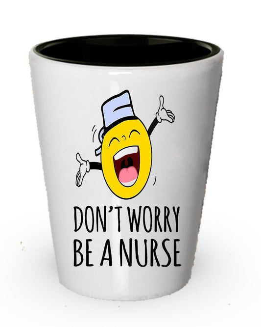 Don't worry Be a Nurse Shot Glass- Funny Gifts for Nurse
