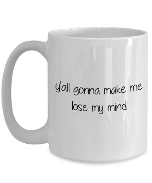 Yall Gonna Make Me Lose My Mind Mug - Funny Tea Hot Cocoa Coffee Cup - Novelty Birthday Christmas Anniversary Gag Gifts Idea