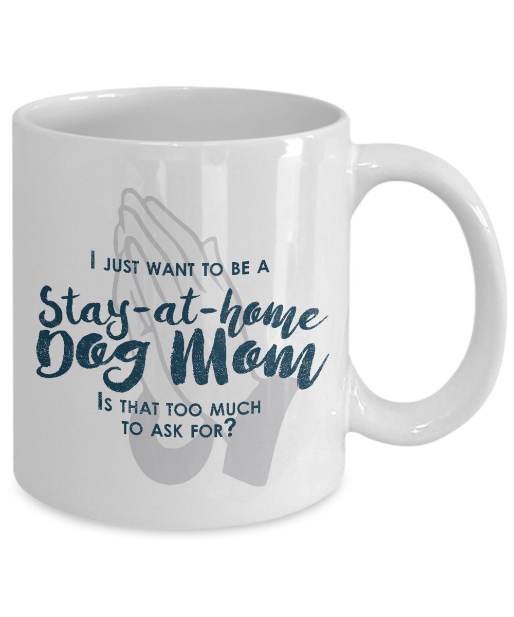 Funny Dog Mom Gifts -I Just Want To Be A Stay At Home Dog Mom - Dog lover Gifts- Unique Gift Idea by DogsMakeMeHappy