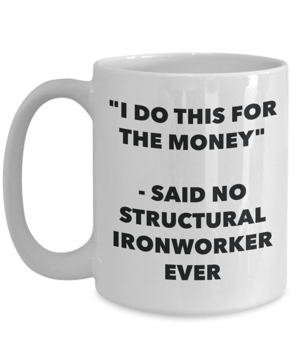 "I Do This for the Money" - Said No Structural Ironworker Ever Mug - Funny Tea Hot Cocoa Coffee Cup - Novelty Birthday Christmas Anniversary Gag Gifts