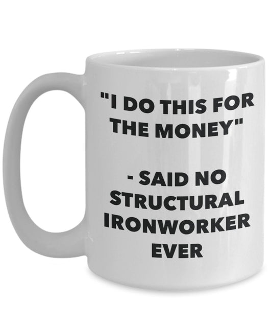 "I Do This for the Money" - Said No Structural Ironworker Ever Mug - Funny Tea Hot Cocoa Coffee Cup - Novelty Birthday Christmas Anniversary Gag Gifts