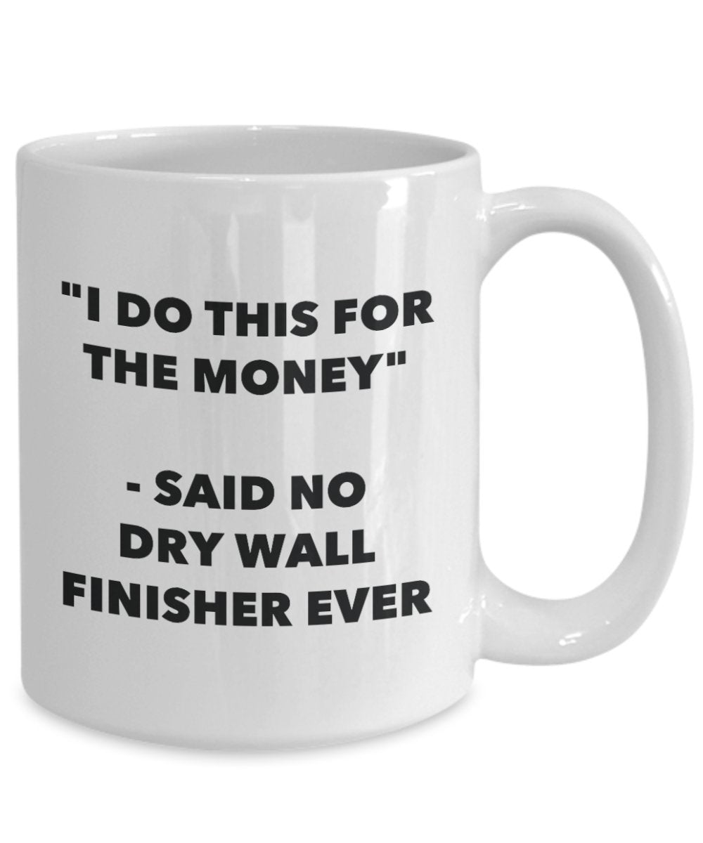 "I Do This for the Money" - Said No Dry Wall Finisher Ever Mug - Funny Tea Hot Cocoa Coffee Cup - Novelty Birthday Christmas Anniversary Gag Gifts Ide