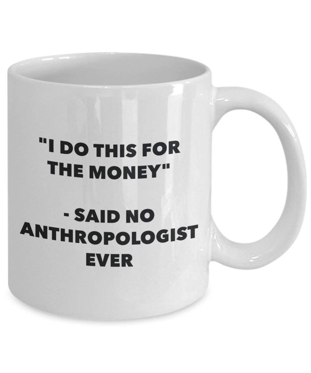 Ich tun, diese Tasse für das Geld – Said No anthropologe Ever – Funny Kaffeetasse – Neuheit Geburtstag Weihnachten Gag Geschenke Idee