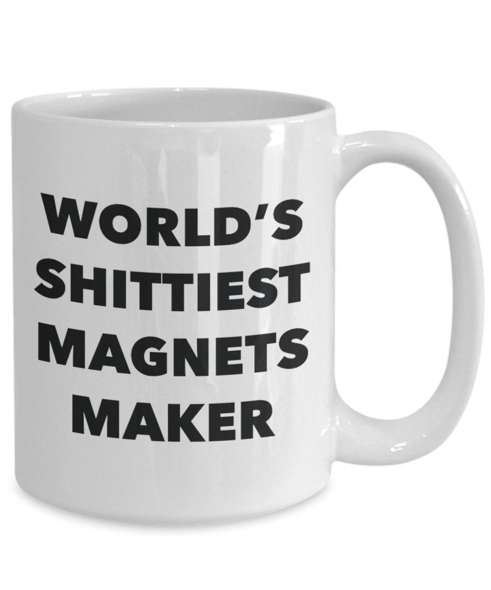 Magnets Maker Coffee Mug - World's Shittiest Magnets Maker - Magnets Maker Gifts - Funny Novelty Birthday Present Idea