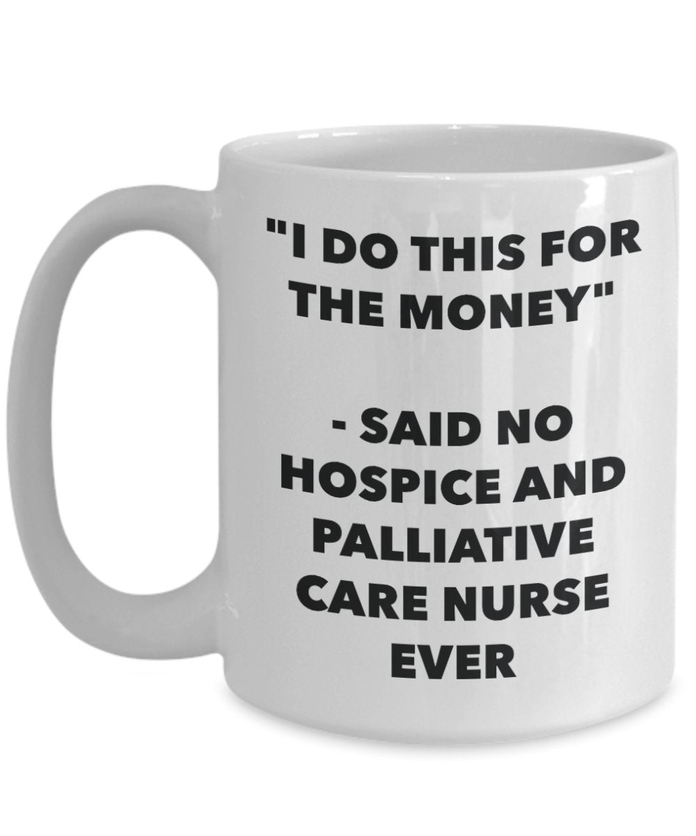 "I Do This for the Money" - Said No Hospice And Palliative Care Nurse Ever Mug - Funny Tea Hot Cocoa Coffee Cup - Novelty Birthday Christmas Anniversa