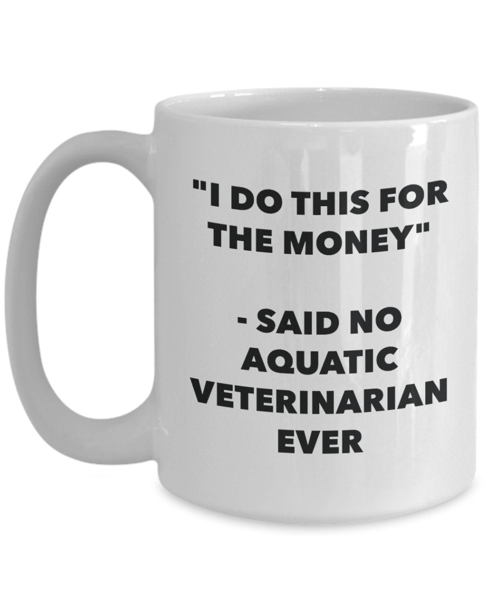 "I Do This for the Money" - Said No Aquatic Veterinarian Ever Mug - Funny Tea Hot Cocoa Coffee Cup - Novelty Birthday Christmas Anniversary Gag Gifts