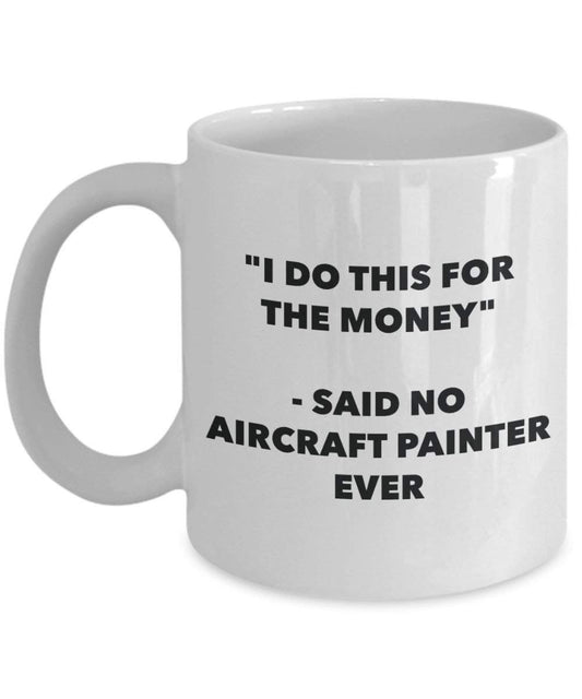 I Do This for the Money - Said No Aircraft Painter Ever Mug - Funny Coffee Cup - Novelty Birthday Christmas Gag Gifts Idea
