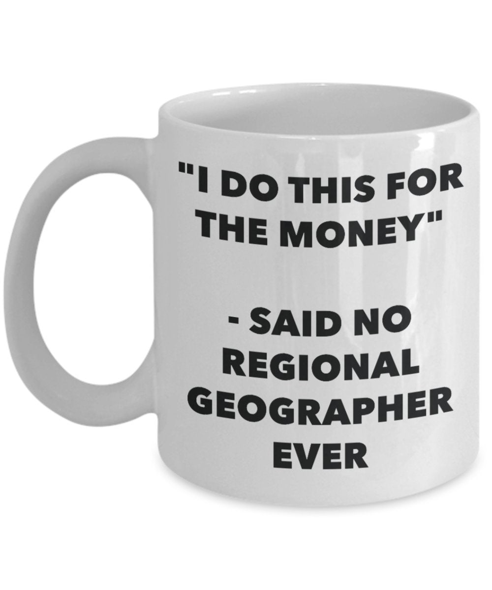 "I Do This for the Money" - Said No Regional Geographer Ever Mug - Funny Tea Hot Cocoa Coffee Cup - Novelty Birthday Christmas Anniversary Gag Gifts I