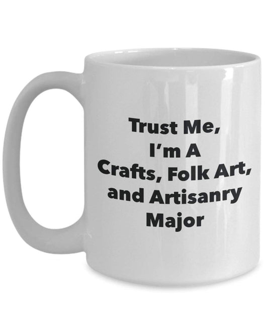 Trust Me, I'm A Crafts, Folk Art, and Artisanry Major Mug - Funny Coffee Cup - Cute Graduation Gag Gifts Ideas for Friends and Classmates (11oz)
