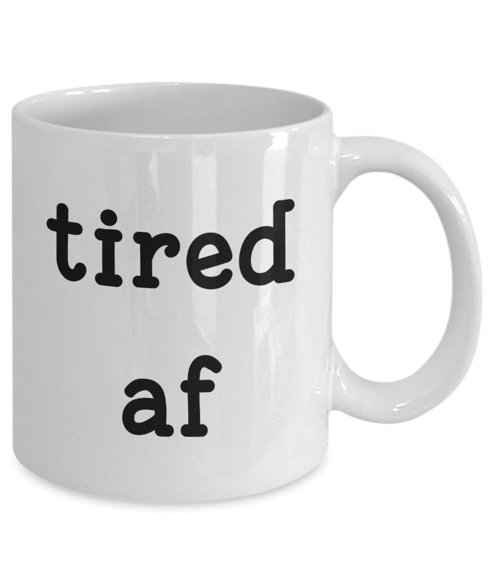 Tired af Mug - Funny Tea Hot Cocoa Coffee Cup - Novelty Birthday Gift Idea