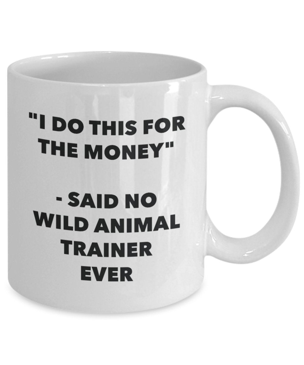 I Do This for the Money - Said No Wild Animal Trainer Ever Mug - Funny Tea Cocoa Coffee Cup - Birthday Christmas Gag Gifts Idea